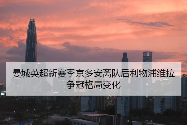 曼城英超新赛季京多安离队后利物浦维拉争冠格局变化
