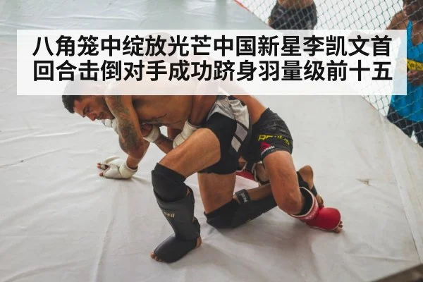 八角笼中绽放光芒中国新星李凯文首回合击倒对手成功跻身羽量级前十五