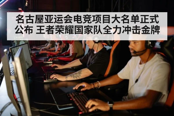名古屋亚运会电竞项目大名单正式公布 王者荣耀国家队全力冲击金牌
