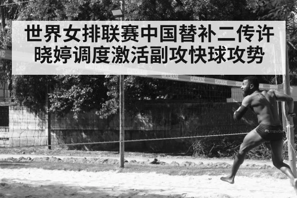 世界女排联赛中国替补二传许晓婷调度激活副攻快球攻势