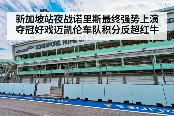 新加坡站夜战诺里斯最终强势上演夺冠好戏迈凯伦车队积分反超红牛