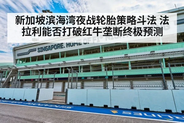 新加坡滨海湾夜战轮胎策略斗法 法拉利能否打破红牛垄断终极预测