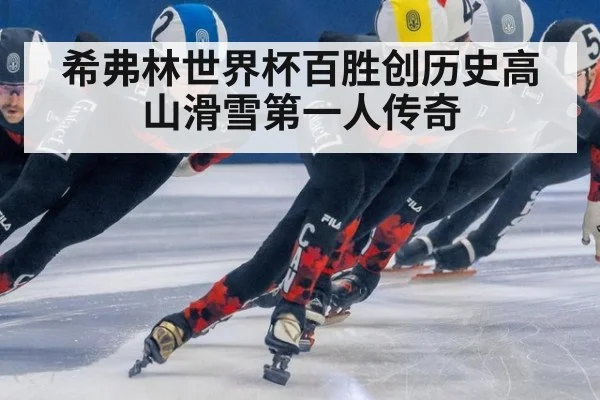 希弗林世界杯百胜创历史高山滑雪第一人传奇