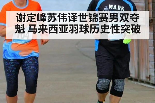 谢定峰苏伟译世锦赛男双夺魁 马来西亚羽球历史性突破
