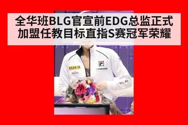 全华班BLG官宣前EDG总监正式加盟任教目标直指S赛冠军荣耀